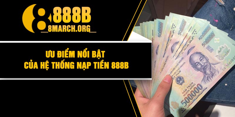 Ưu điểm nổi bật của hệ thống nạp tiền 888B