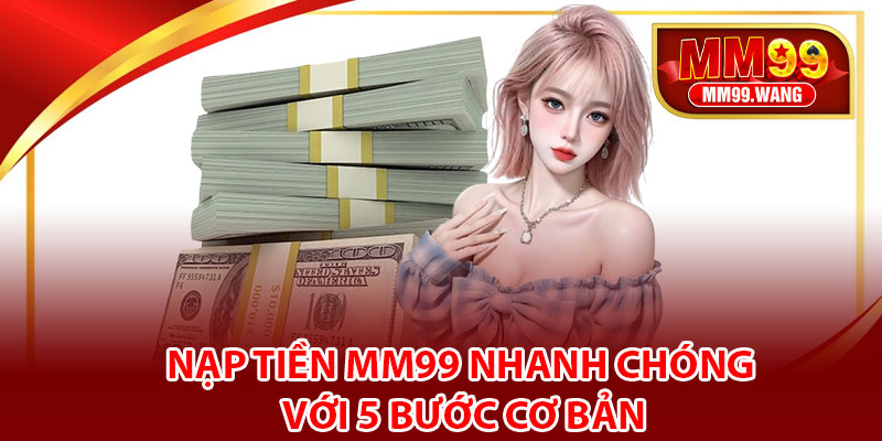 Nạp tiền MM99 nhanh chóng với 5 bước cơ bản